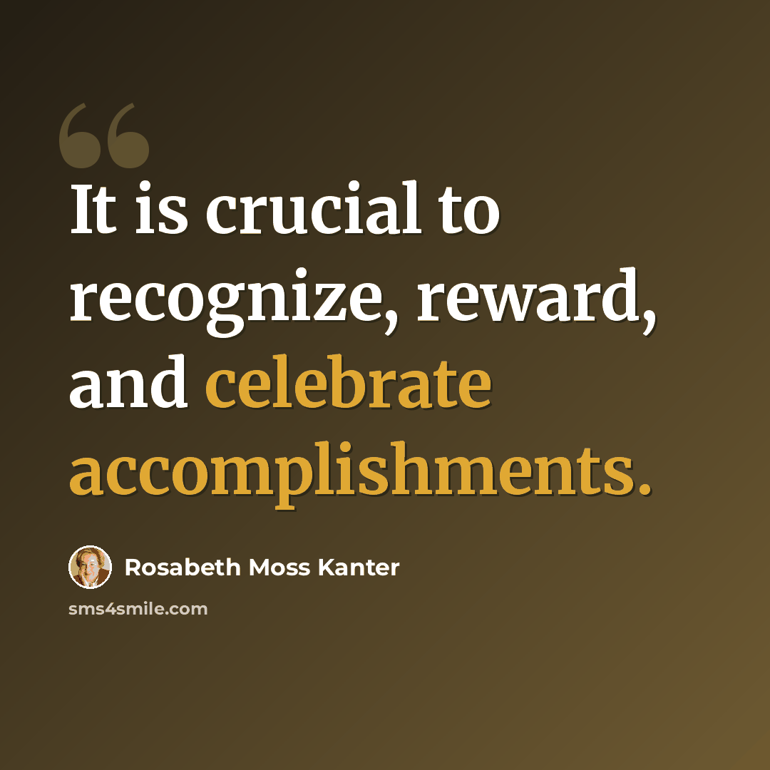 “It is crucial to recognize, reward, and celebrate accomplishments.” quote by Rosabeth Moss Kanter