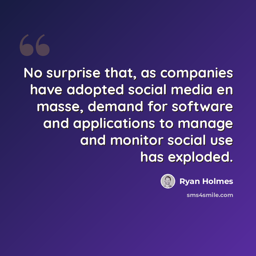 “No surprise that, as companies have adopted social media en masse, demand for software and applications to manage and monitor social use has exploded.” quote by Ryan Holmes