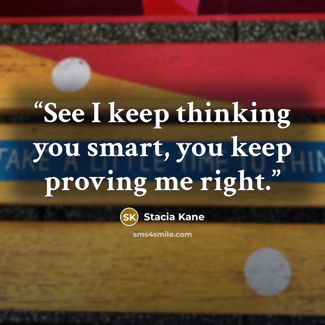 “See I keep thinking you smart, you keep proving me right.” quote by Stacia Kane