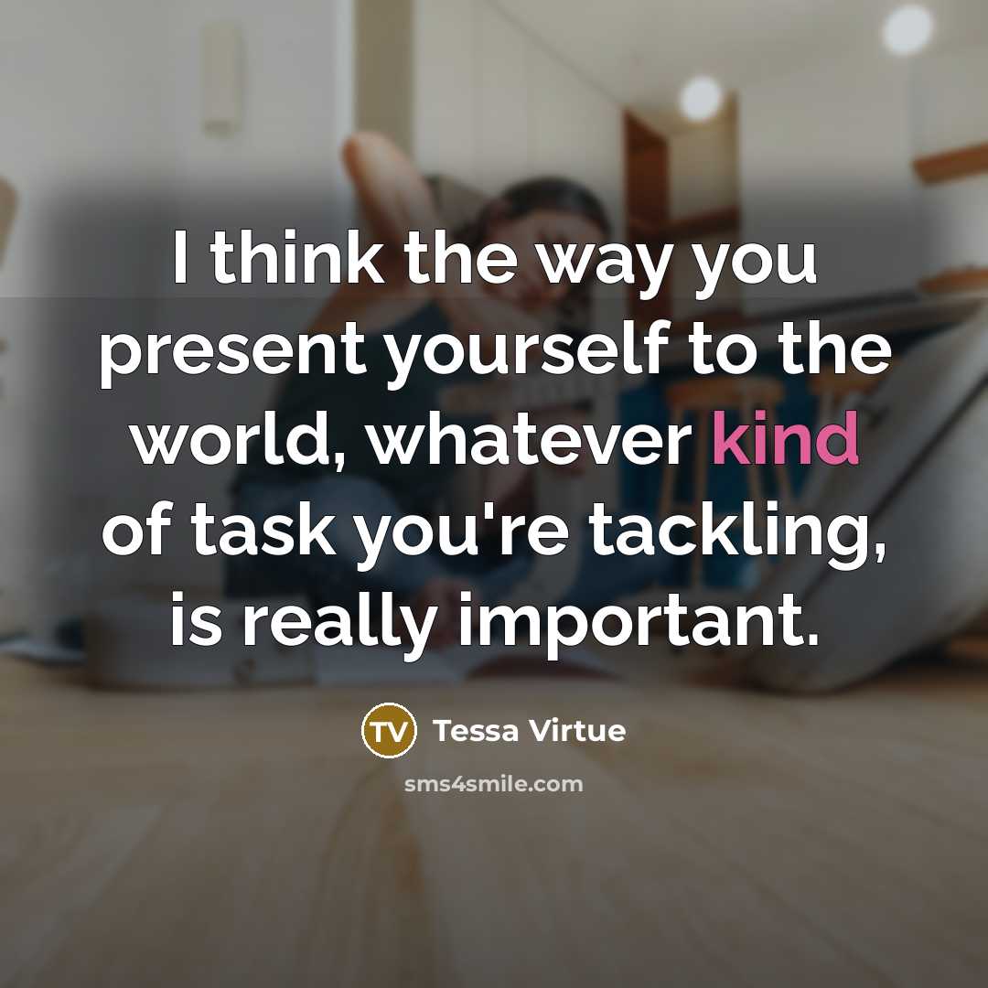 “I think the way you present yourself to the world, whatever kind of task you're tackling, is really important.” quote by Tessa Virtue