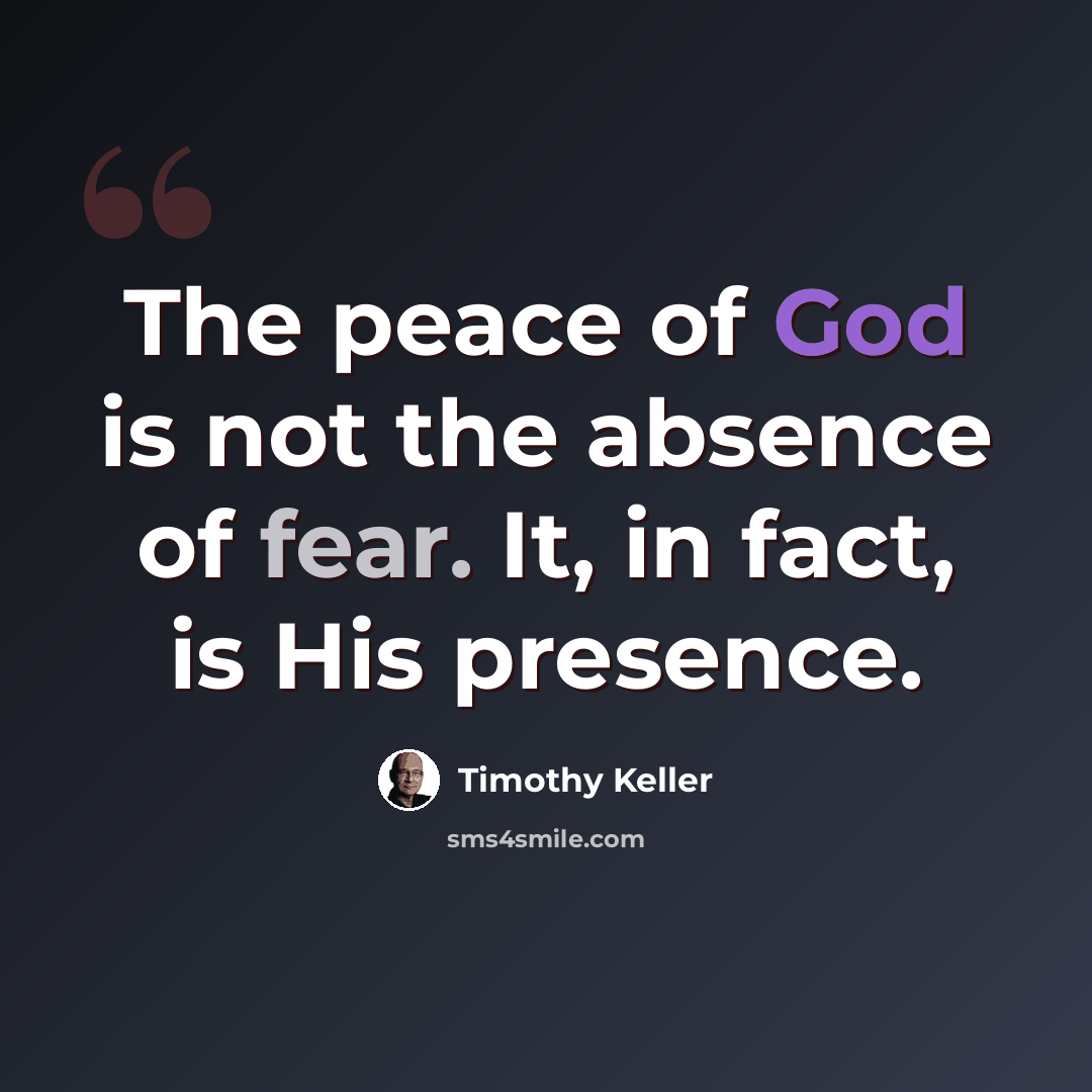 “The peace of God is not the absence of fear. It, in fact, is His presence.” quote by Timothy Keller