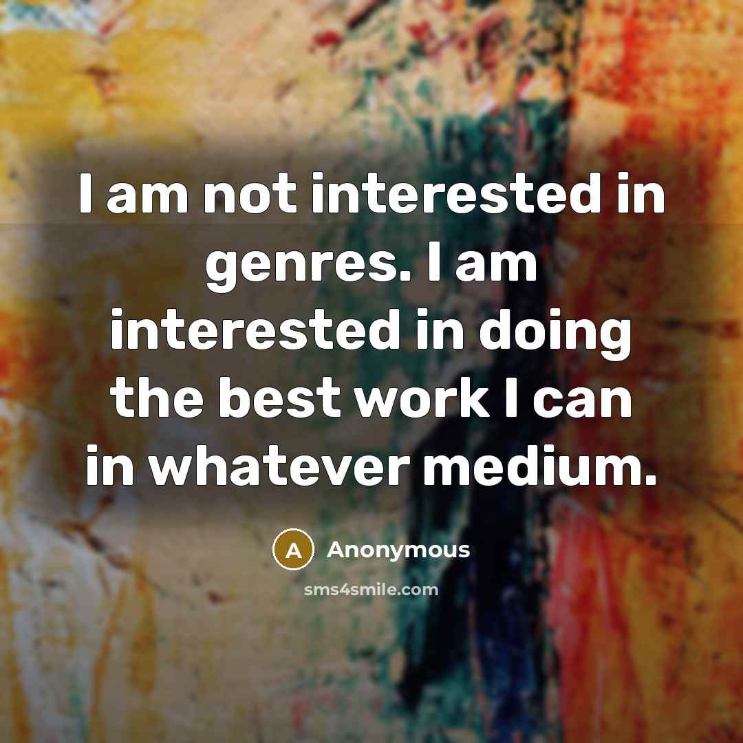 “I am not interested in genres. I am interested in doing the best work I can in whatever medium.” quote by Anonymous