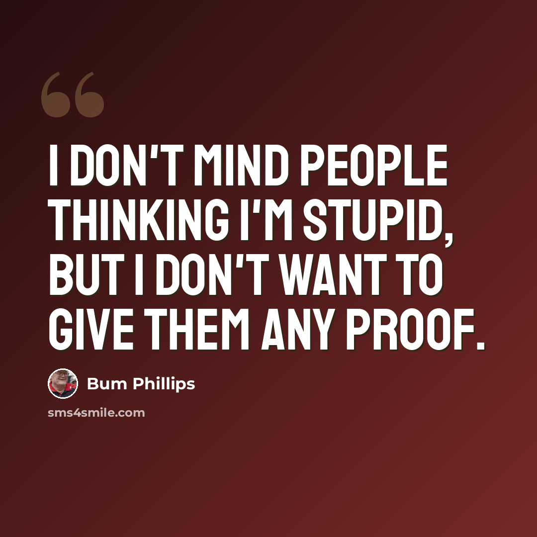 “I don't mind people thinking I'm stupid, but I don't want to give them any proof.” quote by Bum Phillips