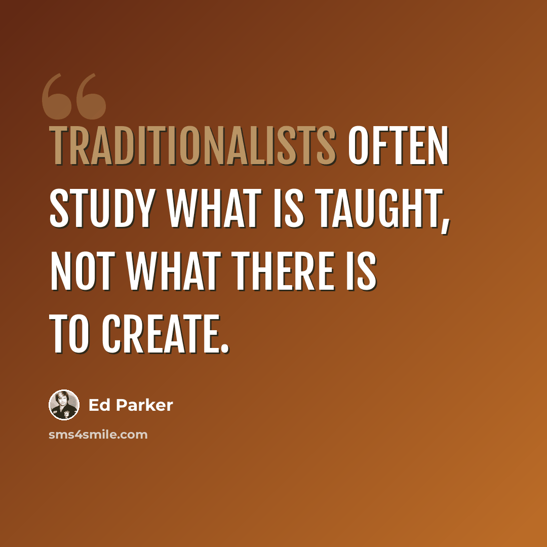 “Traditionalists often study what is taught, not what there is to create.” quote by Ed Parker