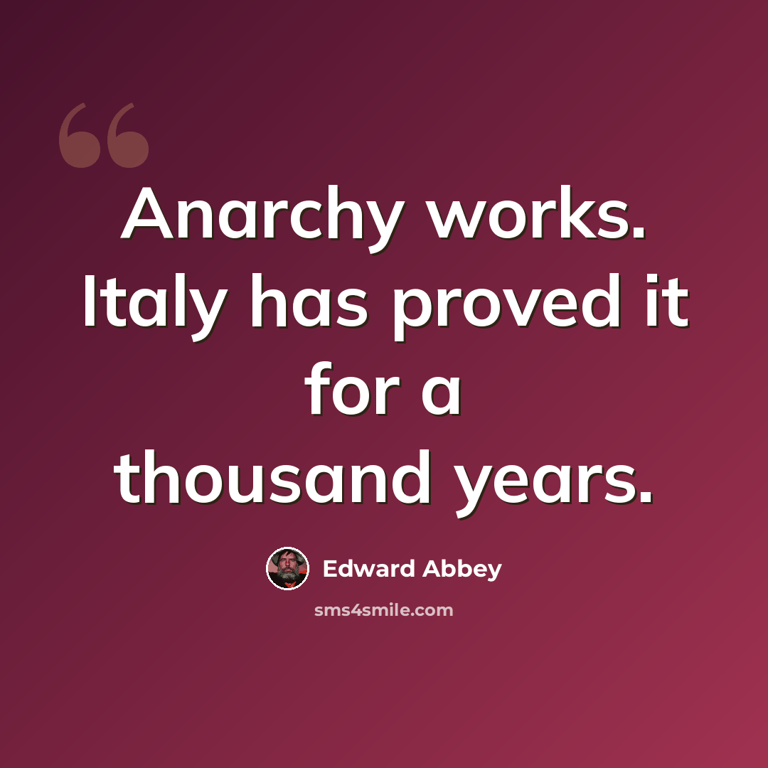 “Anarchy works. Italy has proved it for a thousand years.” quote by Edward Abbey