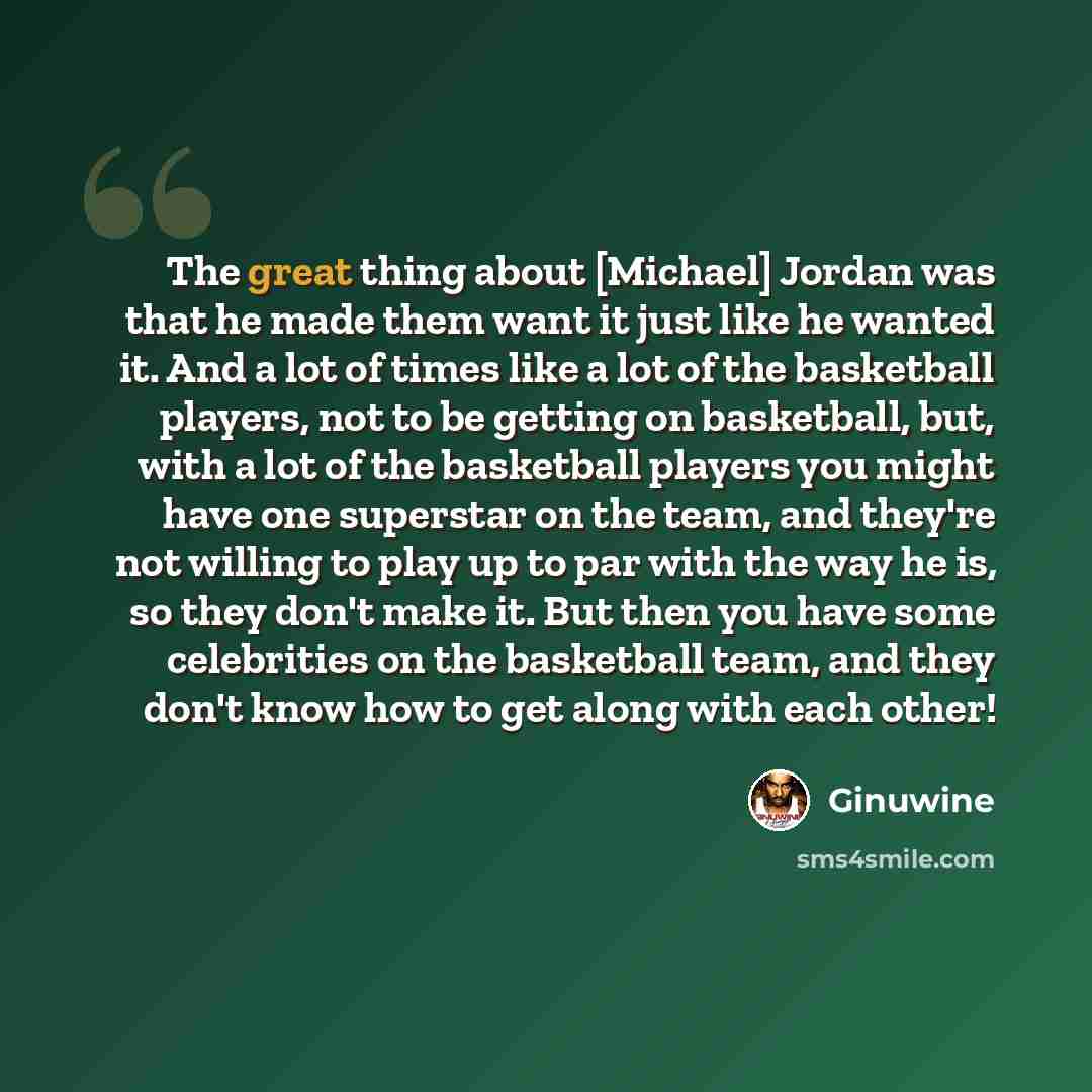 “The great thing about [Michael] Jordan was that he made them want it just like he wanted it. And a lot of times like a lot of the basketball players, not to be getting on basketball, but, with a lot of the basketball players you might have one superstar on the team, and they're not willing to play…” quote by Ginuwine