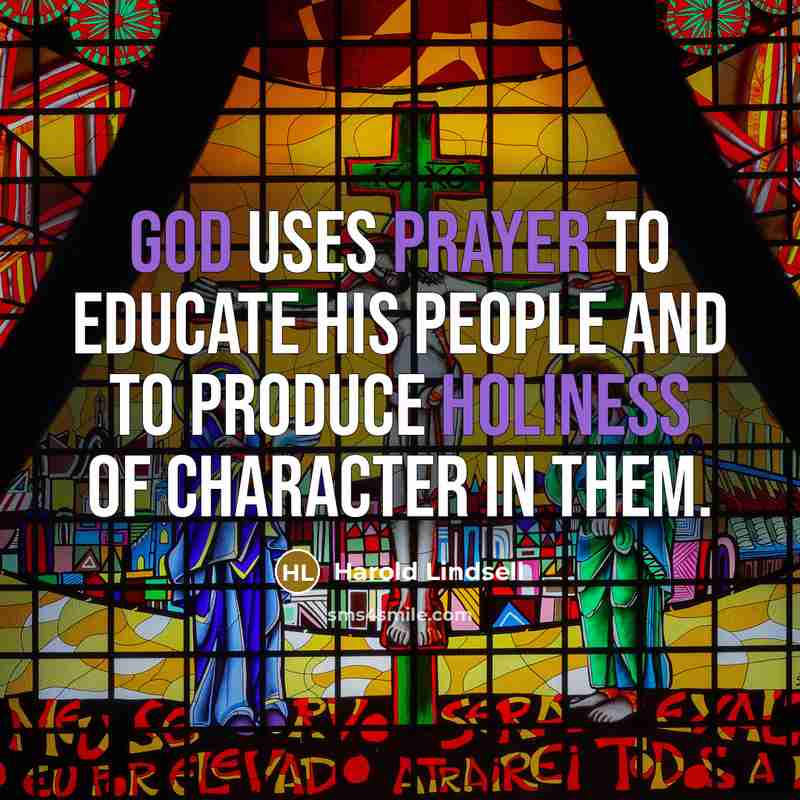 “God uses prayer to educate His people and to produce holiness of character in them.” quote by Harold Lindsell