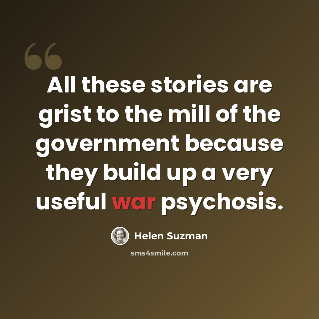 “All these stories are grist to the mill of the government because they build up a very useful war psychosis.” quote by Helen Suzman