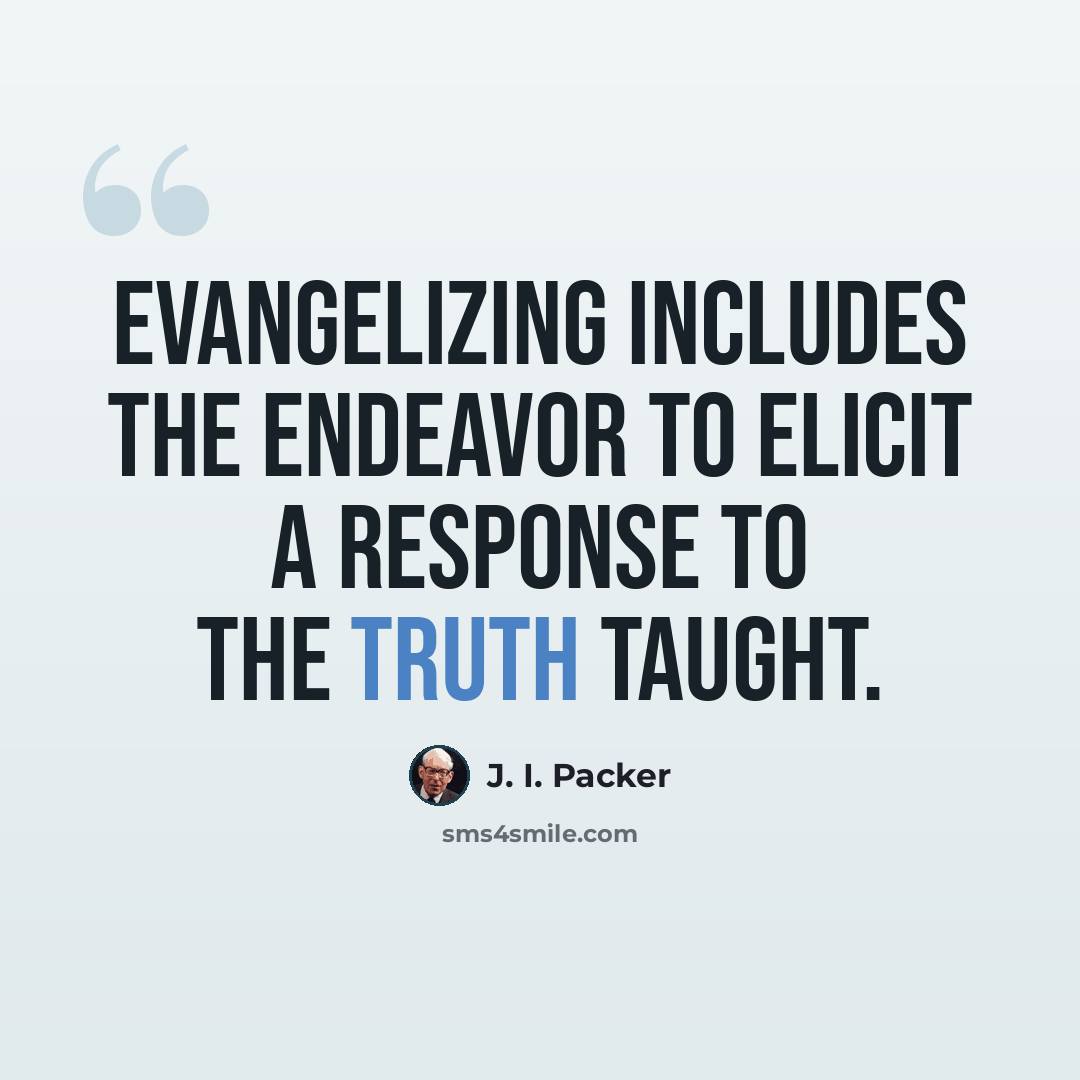 “Evangelizing includes the endeavor to elicit a response to the truth taught.” quote by J. I. Packer