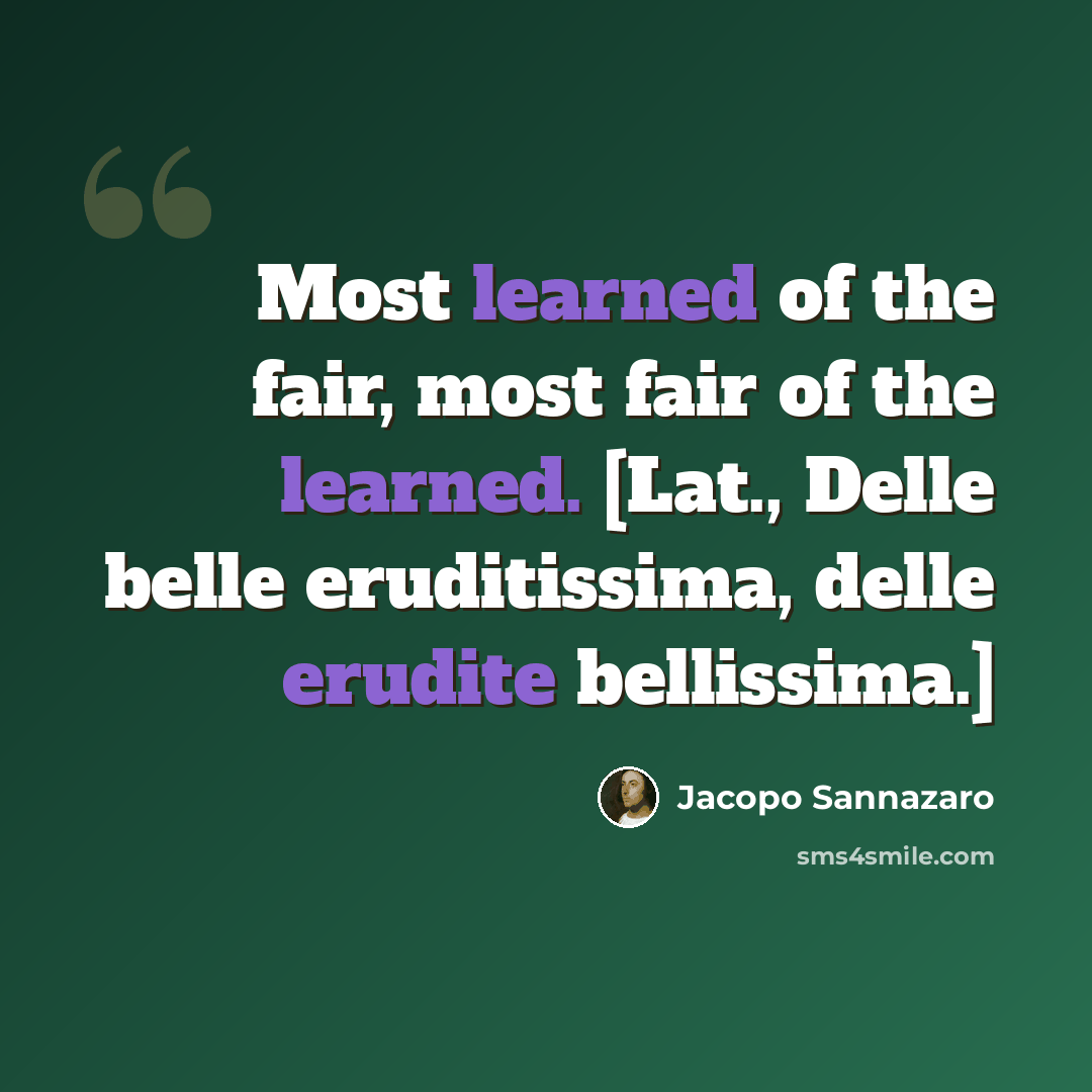 “Most learned of the fair, most fair of the learned. [Lat., Delle belle eruditissima, delle erudite bellissima.]” quote by Jacopo Sannazaro