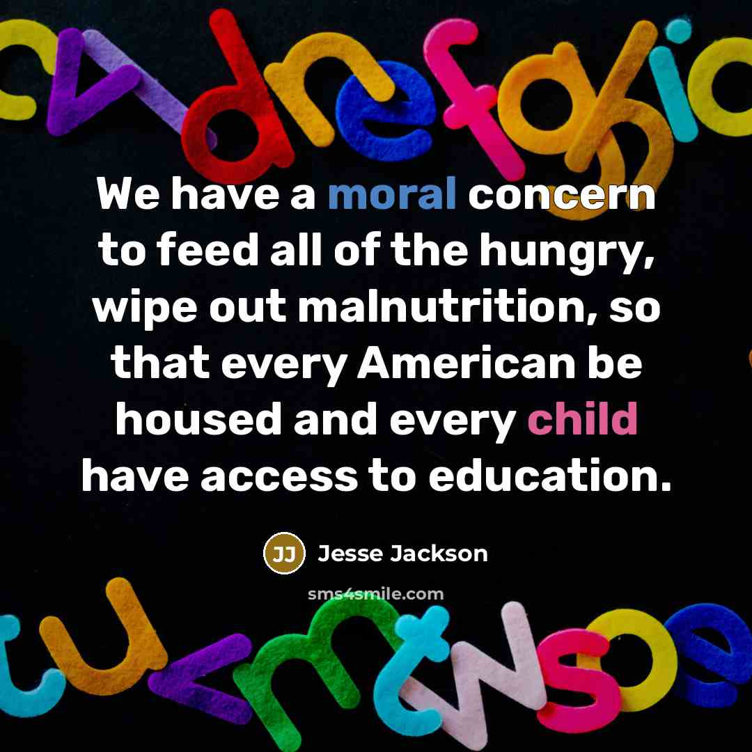 “We have a moral concern to feed all of the hungry, wipe out malnutrition, so that every American be housed and every child have access to education.” quote by Jesse Jackson