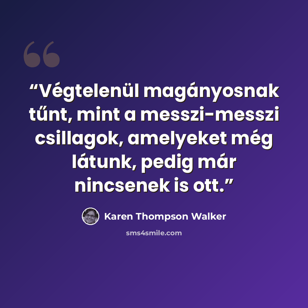 “Végtelenül magányosnak tűnt, mint a messzi-messzi csillagok, amelyeket még látunk, pedig már nincsenek is ott.” quote by Karen Thompson Walker