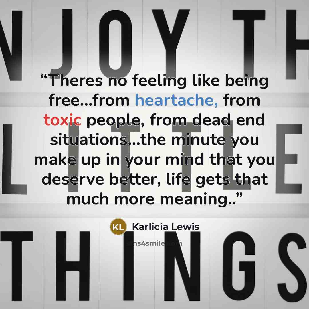 “Theres no feeling like being free...from heartache, from toxic people, from dead end situations...the minute you make up in your mind that you deserve better, life gets that much more meaning..” quote by Karlicia Lewis