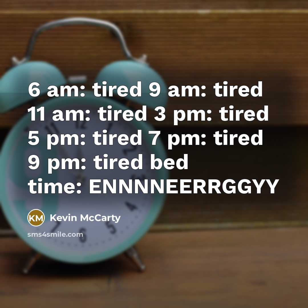 “6 am: tired 9 am: tired 11 am: tired 3 pm: tired 5 pm: tired 7 pm: tired 9 pm: tired bed time: ENNNNEERRGGYY” quote by Kevin McCarty