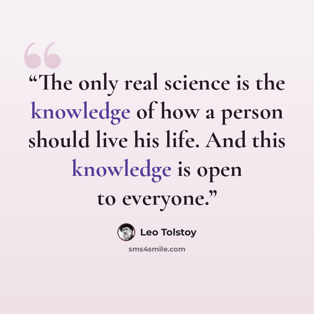 “The only real science is the knowledge of how a person should live his life. And this knowledge is open to everyone.” quote by Leo Tolstoy