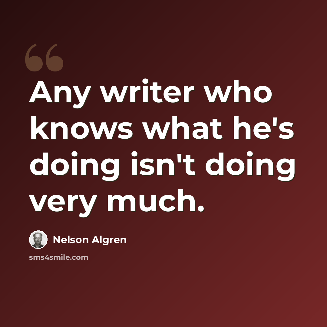 “Any writer who knows what he's doing isn't doing very much.” quote by Nelson Algren