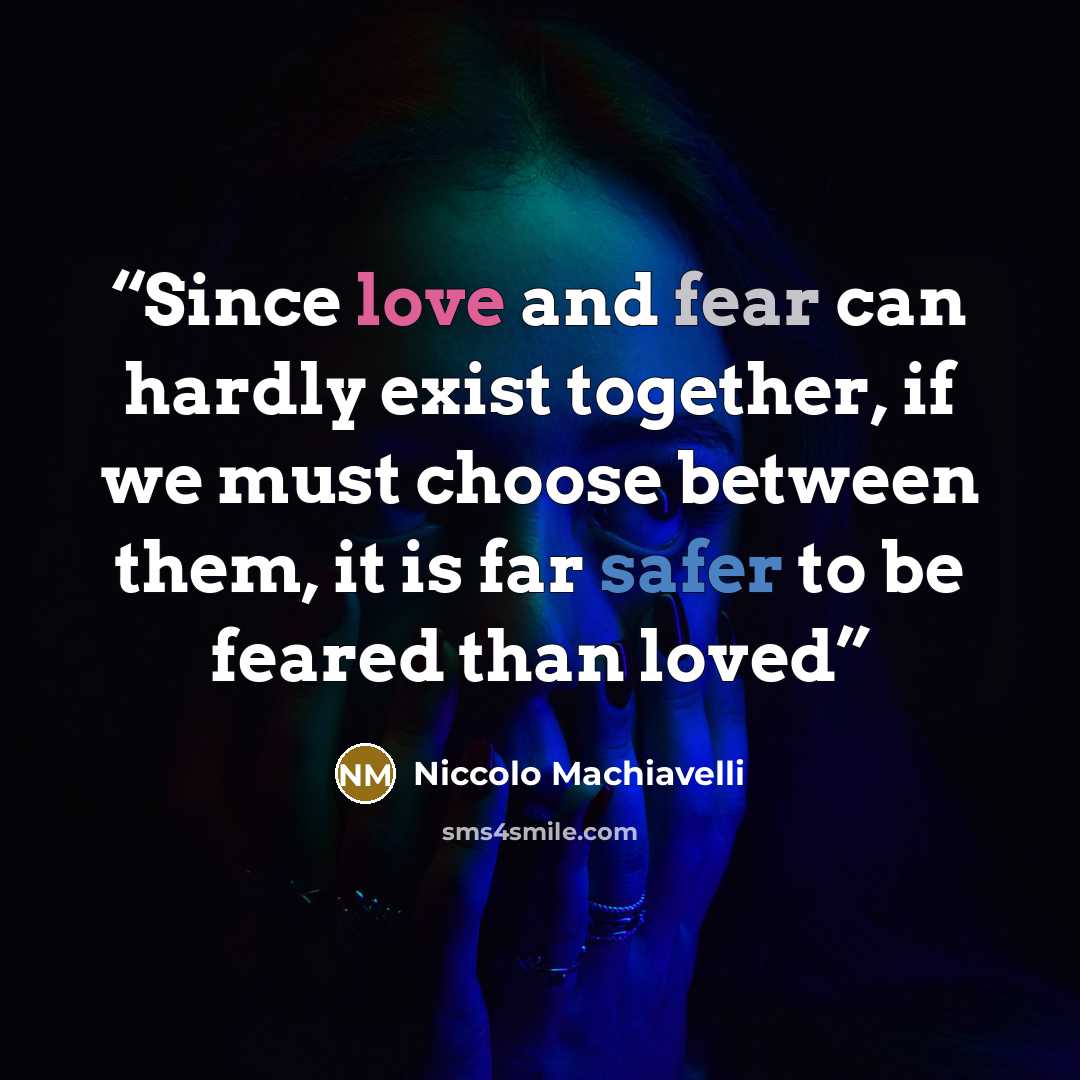 “Since love and fear can hardly exist together, if we must choose between them, it is far safer to be feared than loved” quote by Niccolo Machiavelli
