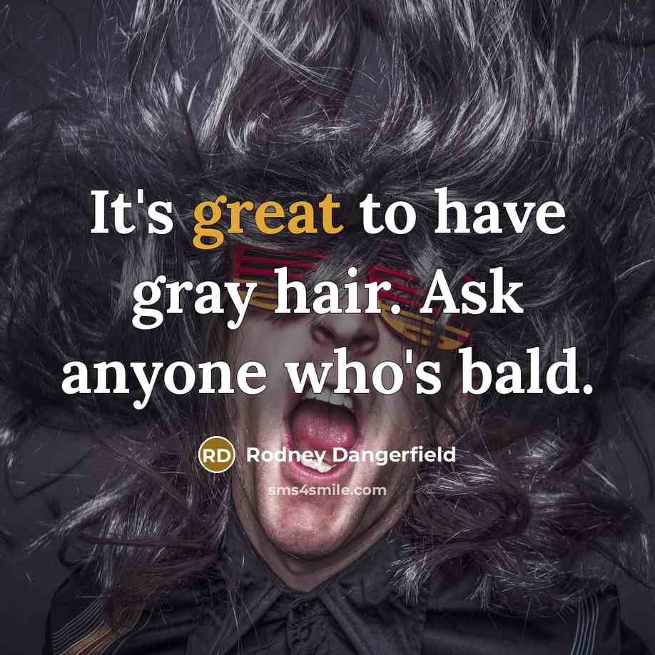 “It's great to have gray hair. Ask anyone who's bald.” quote by Rodney Dangerfield