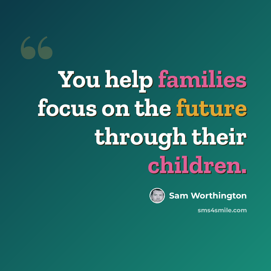 “You help families focus on the future through their children.” quote by Sam Worthington
