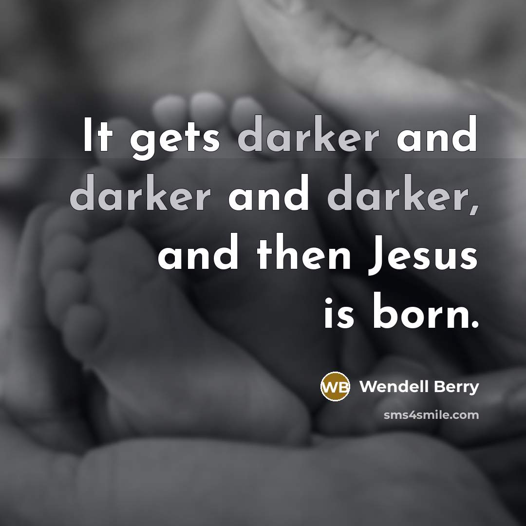 “It gets darker and darker and darker, and then Jesus is born.” quote by Wendell Berry