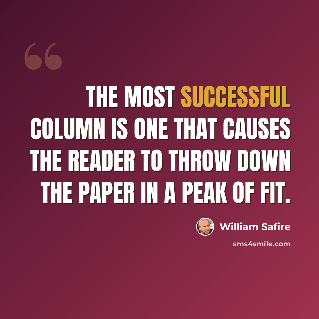 “The most successful column is one that causes the reader to throw down the paper in a peak of fit.” quote by William Safire