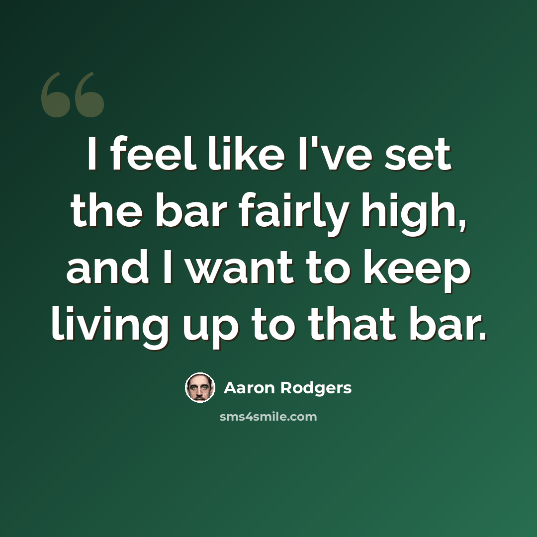 “I feel like I've set the bar fairly high, and I want to keep living up to that bar.” quote by Aaron Rodgers