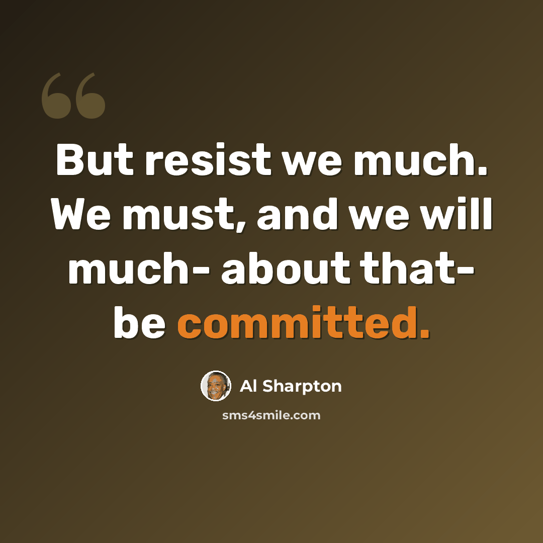 “But resist we much. We must, and we will much- about that- be committed.” quote by Al Sharpton
