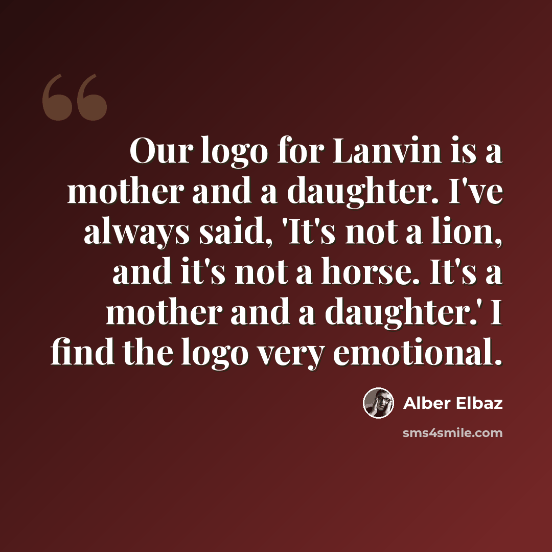 “Our logo for Lanvin is a mother and a daughter. I've always said, 'It's not a lion, and it's not a horse. It's a mother and a daughter.' I find the logo very emotional.” quote by Alber Elbaz