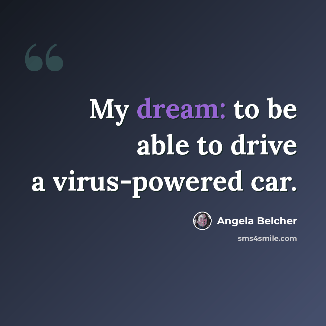 “My dream: to be able to drive a virus-powered car.” quote by Angela Belcher