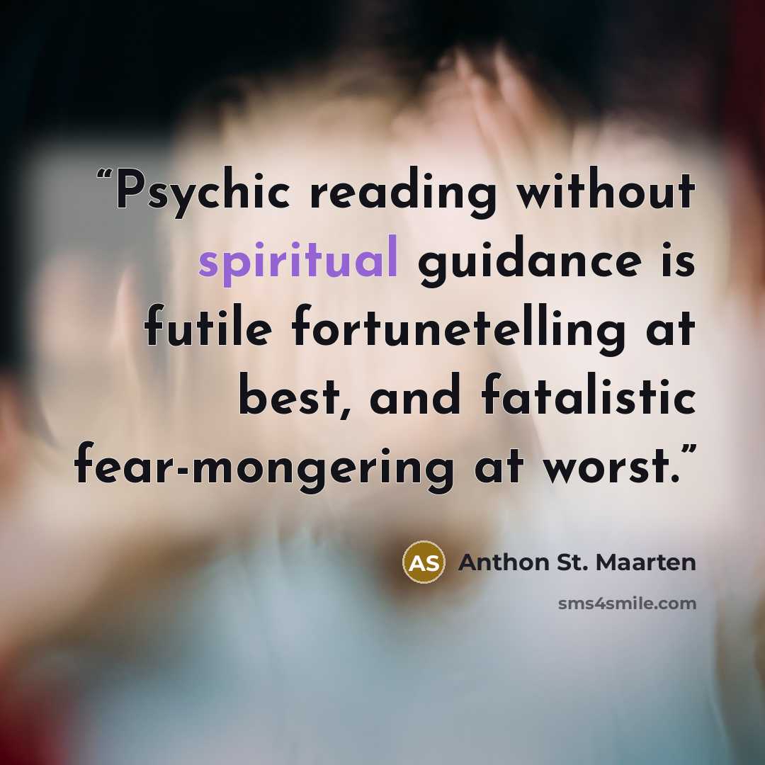 “Psychic reading without spiritual guidance is futile fortunetelling at best, and fatalistic fear-mongering at worst.” quote by Anthon St. Maarten