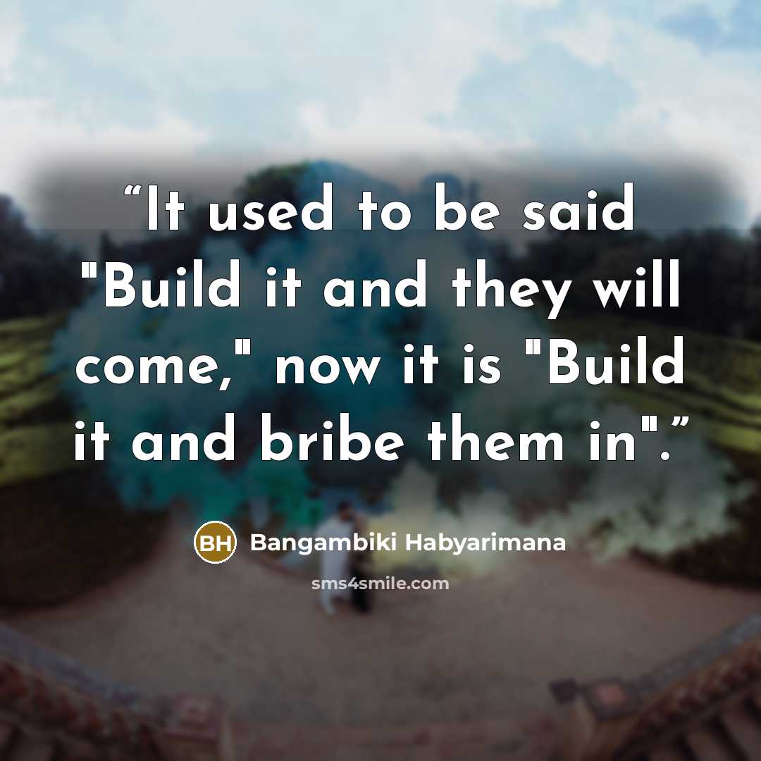 “It used to be said "Build it and they will come," now it is "Build it and bribe them in".” quote by Bangambiki Habyarimana