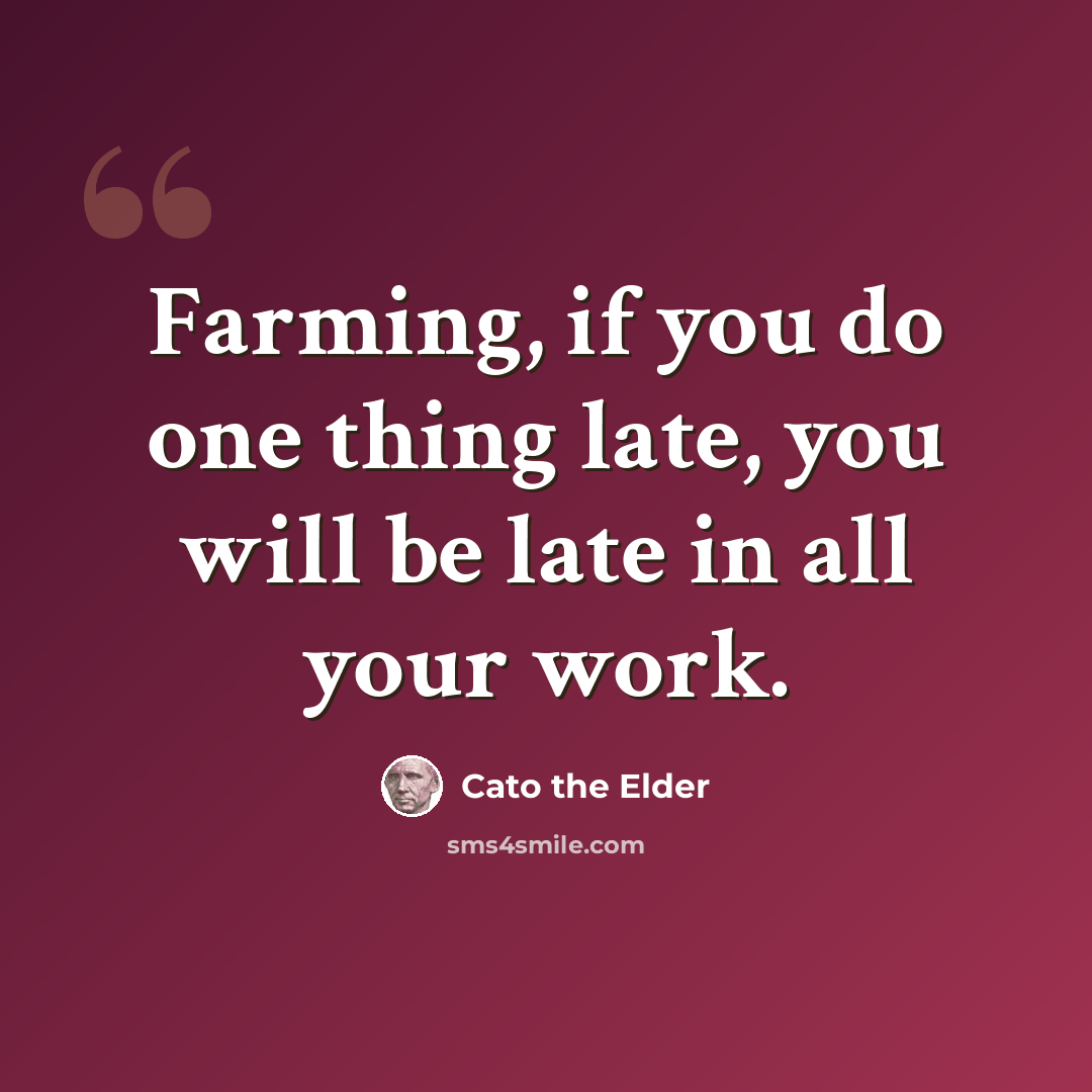 “Farming, if you do one thing late, you will be late in all your work.” quote by Cato the Elder