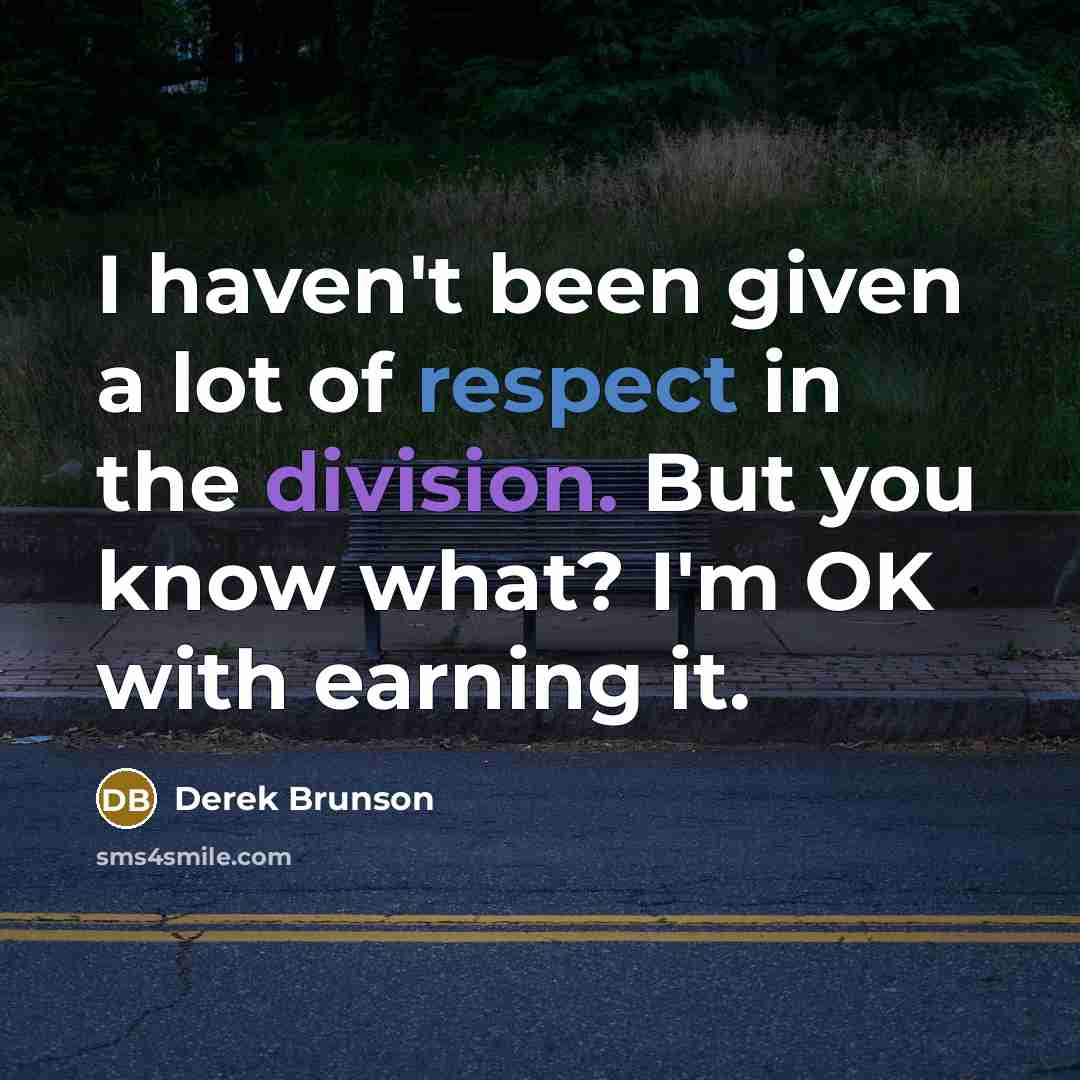 “I haven't been given a lot of respect in the division. But you know what? I'm OK with earning it.” quote by Derek Brunson