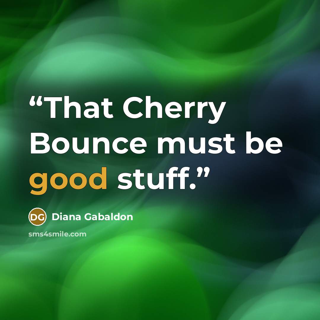 “That Cherry Bounce must be good stuff.” quote by Diana Gabaldon
