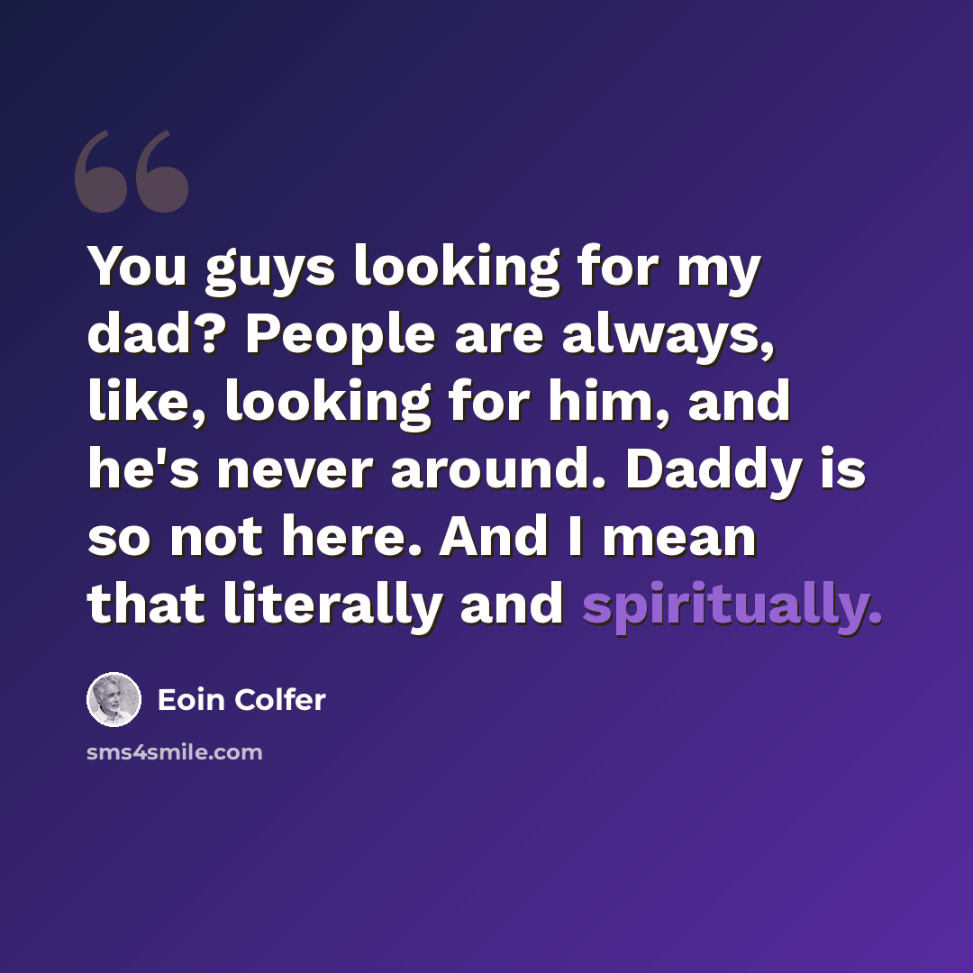 “You guys looking for my dad? People are always, like, looking for him, and he's never around. Daddy is so not here. And I mean that literally and spiritually.” quote by Eoin Colfer