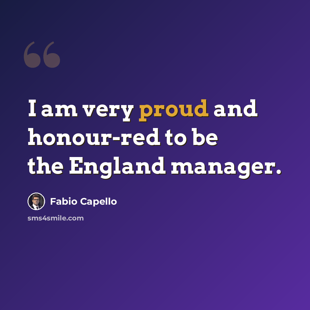 “I am very proud and honour-red to be the England manager.” quote by Fabio Capello