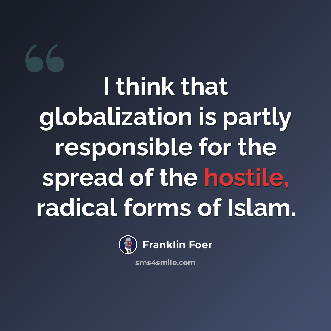 “I think that globalization is partly responsible for the spread of the hostile, radical forms of Islam.” quote by Franklin Foer