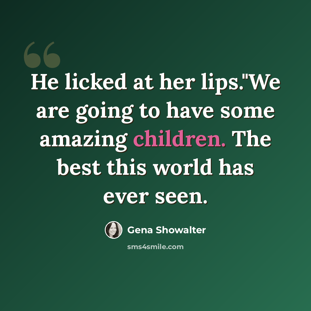 “He licked at her lips."We are going to have some amazing children. The best this world has ever seen.” quote by Gena Showalter