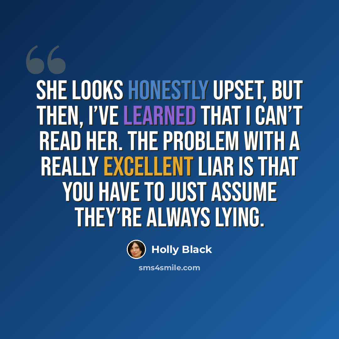 “She looks honestly upset, but then, I’ve learned that I can’t read her. The problem with a really excellent liar is that you have to just assume they’re always lying.” quote by Holly Black