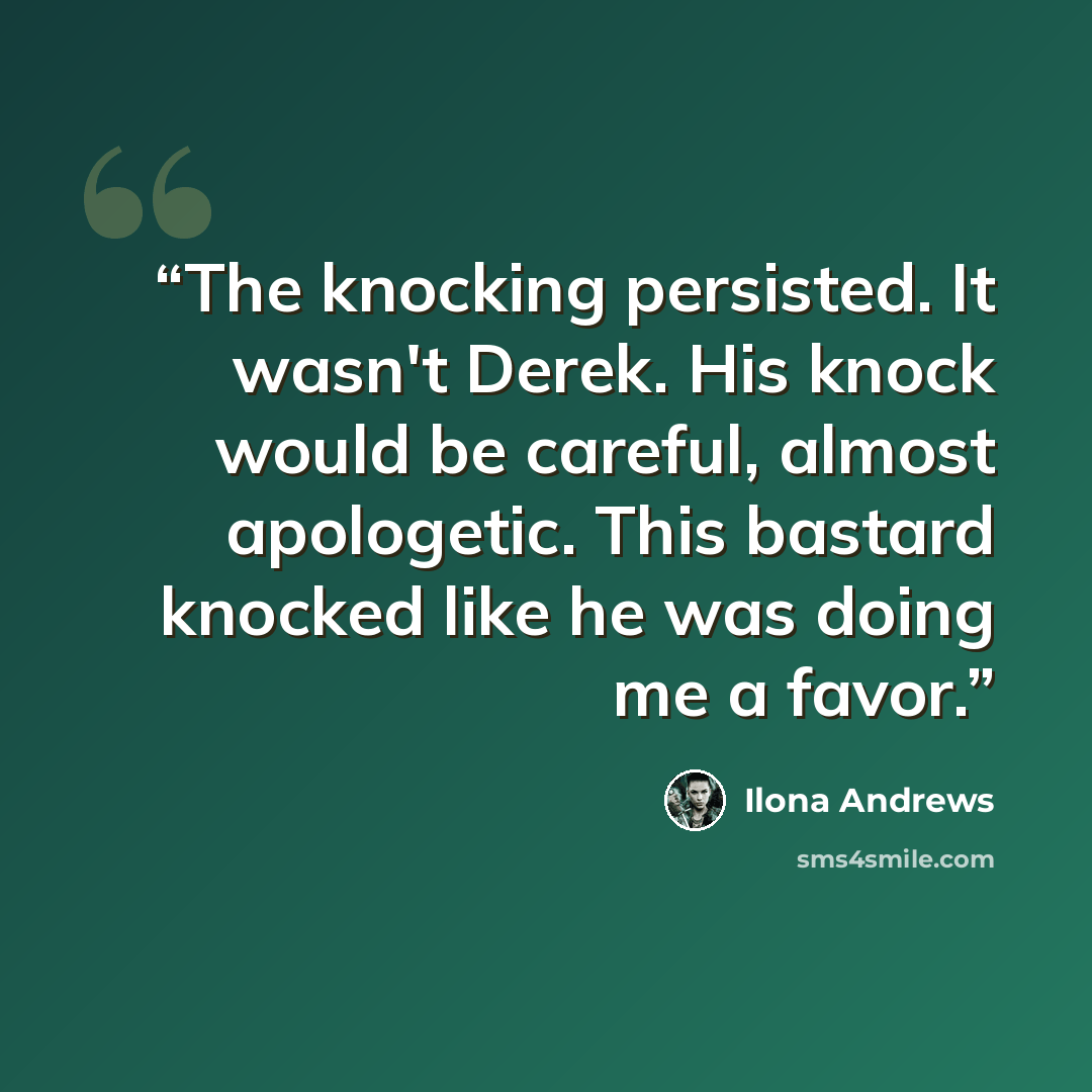 “The knocking persisted. It wasn't Derek. His knock would be careful, almost apologetic. This bastard knocked like he was doing me a favor.” quote by Ilona Andrews