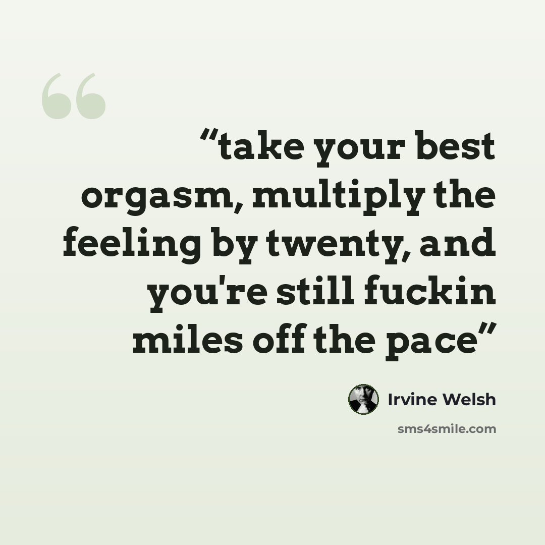 “take your best orgasm, multiply the feeling by twenty, and you're still fuckin miles off the pace” quote by Irvine Welsh