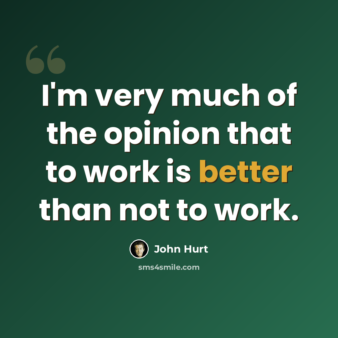 “I'm very much of the opinion that to work is better than not to work.” quote by John Hurt