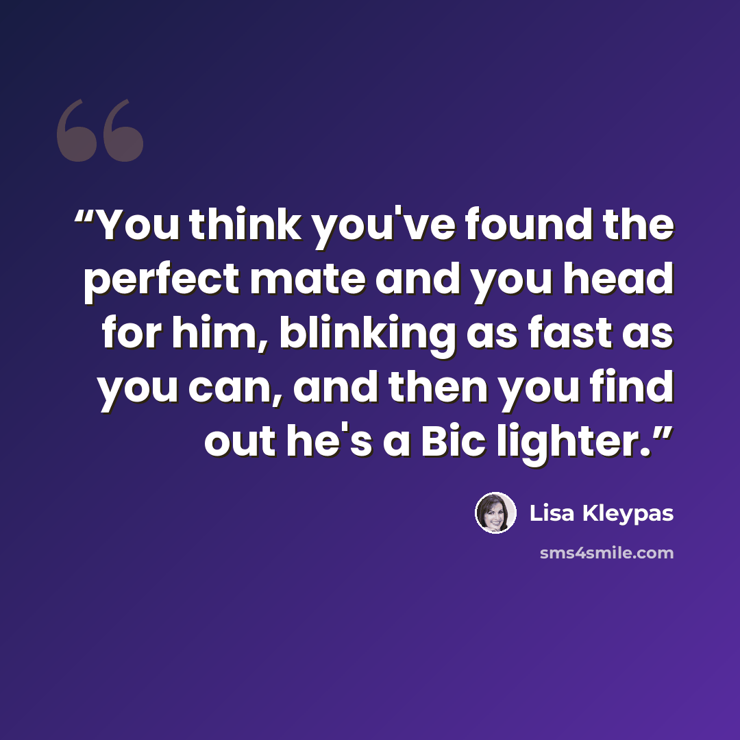“You think you've found the perfect mate and you head for him, blinking as fast as you can, and then you find out he's a Bic lighter.” quote by Lisa Kleypas