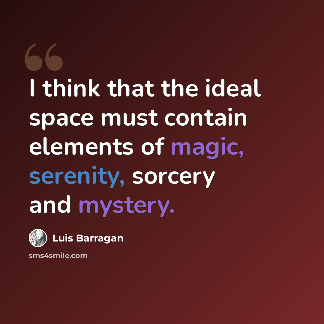 “I think that the ideal space must contain elements of magic, serenity, sorcery and mystery.” quote by Luis Barragan