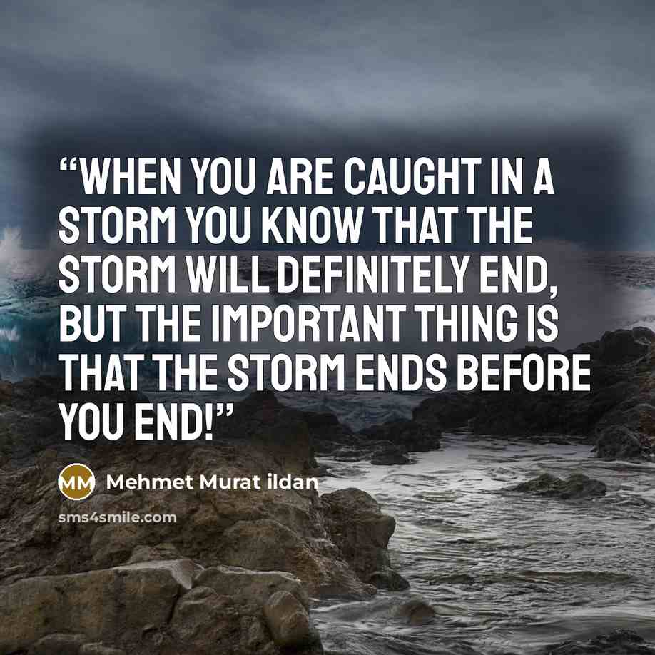 “When you are caught in a storm you know that the storm will definitely end, but the important thing is that the storm ends before you end!” quote by Mehmet Murat ildan