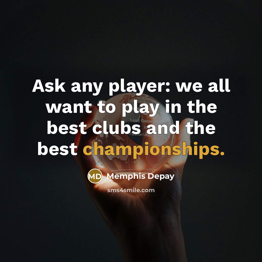 “Ask any player: we all want to play in the best clubs and the best championships.” quote by Memphis Depay