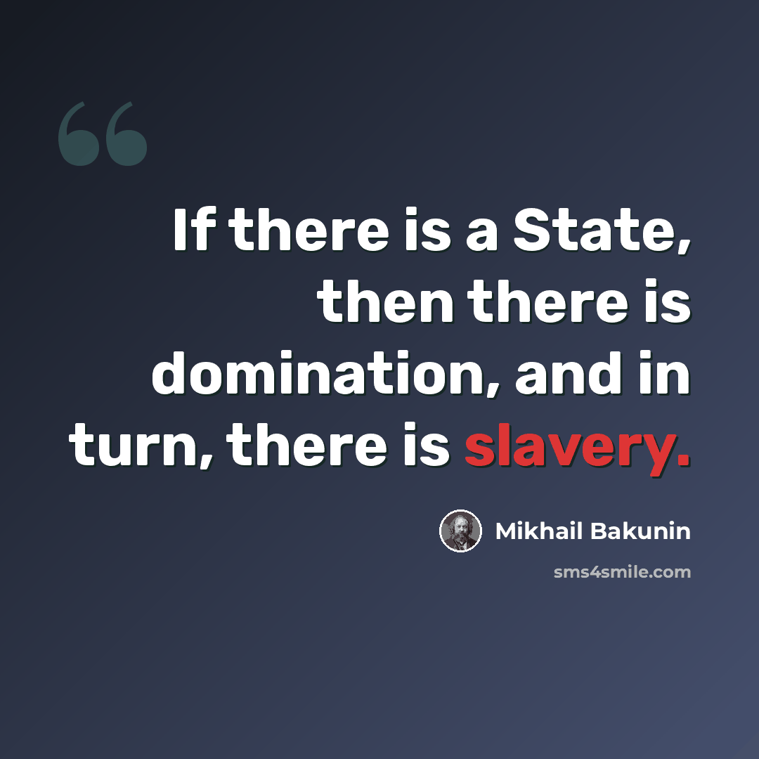“If there is a State, then there is domination, and in turn, there is slavery.” quote by Mikhail Bakunin