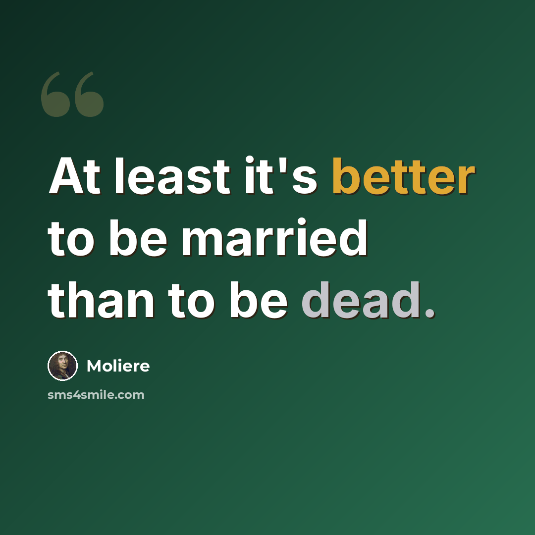 “At least it's better to be married than to be dead.” quote by Moliere
