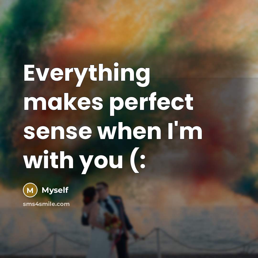 “Everything makes perfect sense when I'm with you (:” quote by Myself