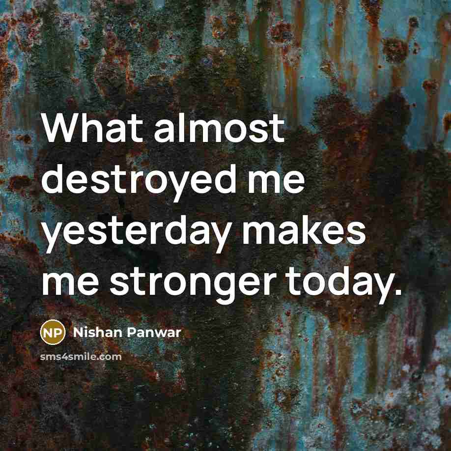 “What almost destroyed me yesterday makes me stronger today.” quote by Nishan Panwar